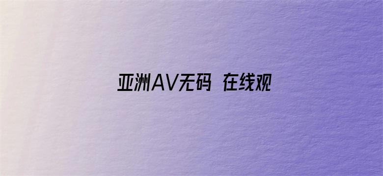 >亚洲AV无码 在线观看横幅海报图